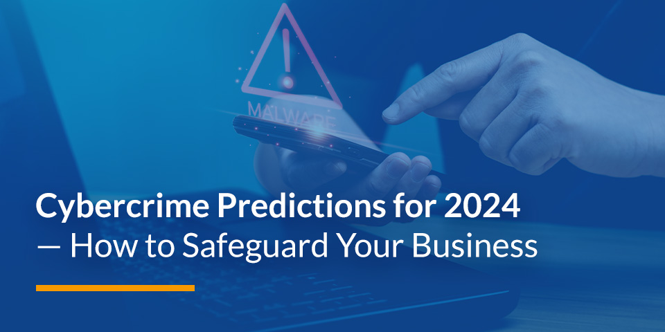 Cybercrime Predictions for 2024 — How to Safeguard Your Business