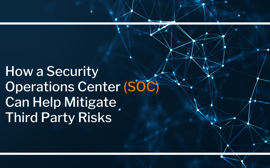 How a Security Operation Center (SOC) Can Help Mitigate Third Party Risk